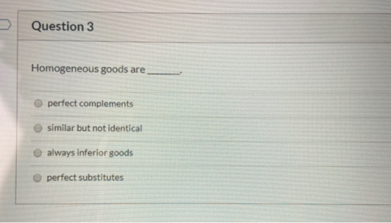 Question 3 Homogeneous goods are perfect complements similar but not identical always inferior goods perfect substitutes