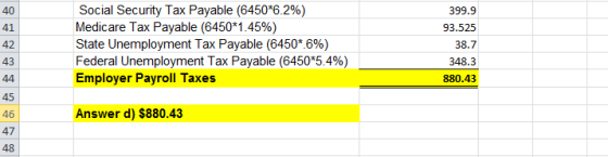 AC) 41 42 43 Social Security Tax Payable (6450*6.2%) Medicare Tax Payable (6450*1.45%) State Unemployment Tax Payable (64501696) Federal Unemployment Tax Payable (6450*5.4%) Employer Payroll Taxes 399.9 93.525 38.7 348.3 880.43 44 45 46 47 ASS Answer d) $880.43