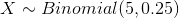 X \sim Binomial(5,0.25)