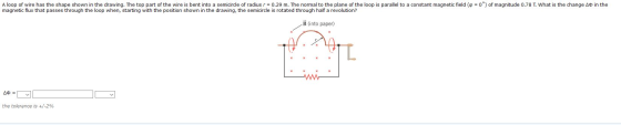A loop of wire has the shape shown in the drawing. The top part of the wire is bent into a semicircle of radius r = 0.29 m. T