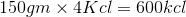 150gm x 4K c = 600kcl