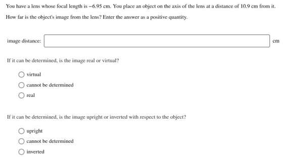 You have a lens whose focal length is -6.95 cm. You place an object on the axis of the lens at a distance of 10.9 cm from it
