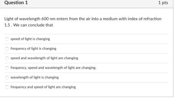 Question1 1 pts Light of wavelength 600 nm enters from the air into a medium with index of refraction 1.5. We can conclude th