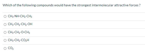 Which of the following compounds would have the strongest intermolecular attractive forces ? 0 CH3-NH-CH2-CH3 CH3-CH2-CH2-OH