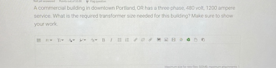 Not yet answered Points out of 10.00 P Has question A commercial building in downtown Portland, OR has a three-phase, 480 vol