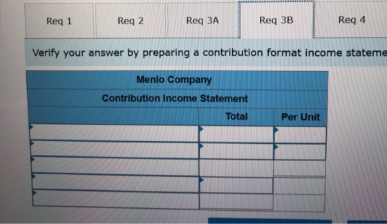 Reg 1 Reg 2 Req ЗА Req 4 Reg 3B Verify your answer by preparing a contribution format income stateme Menlo Company Contributi
