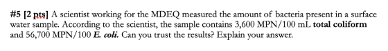 #5 [2 pts] A scientist working for the MDEQ measured the amount of bacteria present in a surface water sample. According to t