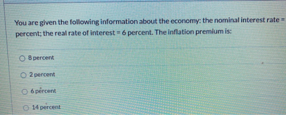 You are given the following information about the economy: the nominal interest rate percent; the real rate of interest = 6 p