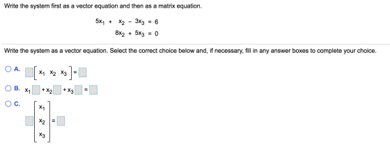Write the system first as a vector equation and then as a matrix equation. 5X1 + X2 - 3X3 = 6 8X2 + 5x3 = 0 Write the system