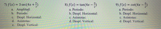 7) f(x) = 3 sec(4x + 3 a. Amplitud: b. Periodo: c. Despl. Horizontal: d. Asintotas: e. Despl. Vertical: 8) f(x) =tan(4x - 3)