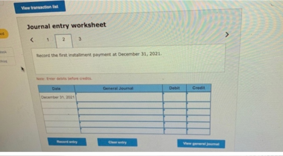 View transaction list Journal entry worksheet 1 2 3 Record the first installment payment at December 31, 2021. Note: Enver de