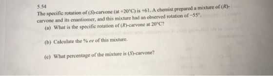 5.54 The specific rotation of (S)-carvone (at +20°C) is +61. A chemist prepared a mixture of (R)- carvone and its enantiomer,