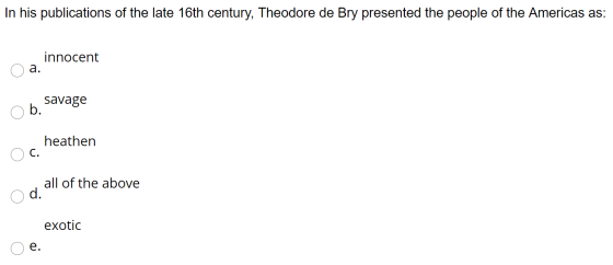 In his publications of the late 16th century, Theodore de Bry presented the people of the Americas as: innocent a. savage b.