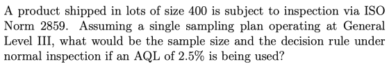 A product shipped in lots of size 400 is subject to inspection via ISO Norm 2859. Assuming a single sampling plan operating a