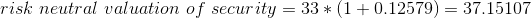 risk\ neutral\ valuation\ of\ security=33*(1+0.12579)=37.15107\\