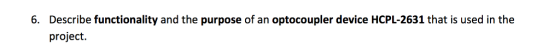 Describe functionality and the purpose of an optocoupler device HCPL-2631 that is used in the project 6.