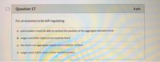 Question 17 6 pts For an economy to be self-regulating: policymakers must be able to control the position of the aggregate de