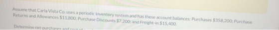 Assume that Carla Vista Co. uses a periodic inventory system and has these account balances: Purchases $358,200; Purchase Ret