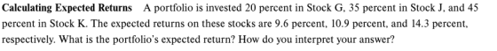 Calculating Expected Returns A portfolio is invested 20 percent in Stock G, 35 percent in Stock J, and 45 percent in Stock K.