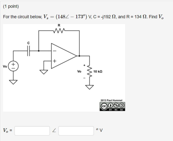 (1 point) For the circuit below, V, (148 - 173°) V, C 192 2, and R 134 S2. Find Vo Vs Vo 10 k? 2013 Paul Hummel @OEO BY NC SA 0