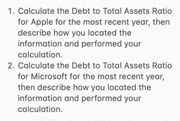 1. Calculate the Debt to Total Assets Ratio for Apple for the most recent year, then describe how you located the information