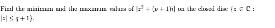 Find the minimum and the maximum values of 122 + (p + 1)i| on the closed disc {z € C: |Z| <q+1}.