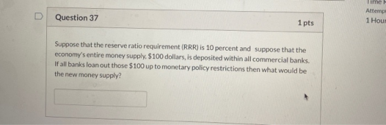 Time Question 37 Attemp 1 Hour 1 pts Suppose that the reserve ratio requirement (RRR) is 10 percent and suppose that the econ