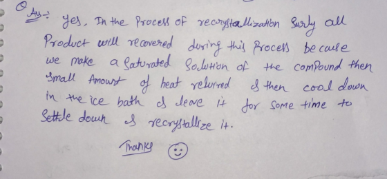A. Yes, In the process of recrystallization Surly all Product will recovered during this process because we make a faturated