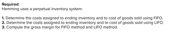 Required: Hemming uses a perpetual inventory system. 1. Determine the costs assigned to ending inventory and to cost of goods