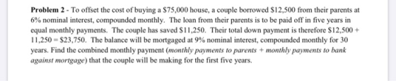 Problem 2 - To offset the cost of buying a $75,000 house, a couple borrowed $12,500 from their parents at 6% nominal interest