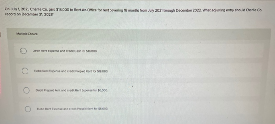 On July 1, 2021, Charlie Co. paid $18,000 to Rent An Office for rent covering 18 months from July 2021 through December 2022.