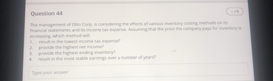 15 Question 44 The management of Otto Corp. is considering the effects of various inventory costing methods on its financial