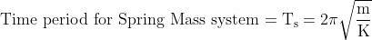 \mathrm{Time\ period\ for\ Spring\ Mass\ system = T_s = 2\pi \sqrt \frac{m}{K}}