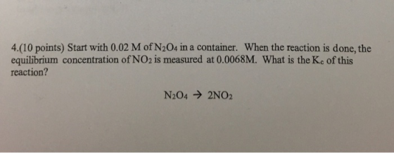 4.(10 points) Start with 0.02 M of N2O4 in a container. When the reaction is done, the equilibrium concentration of NO2 is me