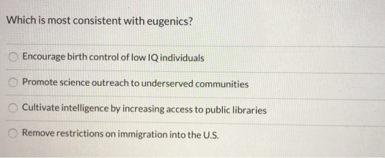 Which is most consistent with eugenics? Encourage birth control of low IQ individuals Promote science outreach to underserved