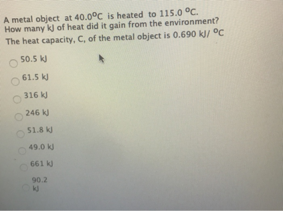 A metal object at 40.0°C is heated to 115.0 °C. How many k) of heat did it gain from the environment? The heat capacity, C, o