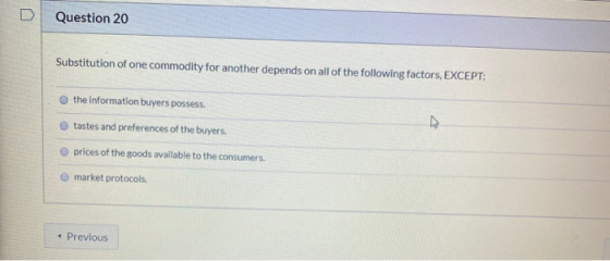 Question 20 Substitution of one commodity for another depends on all of the following factors, EXCEPT: the information buyers