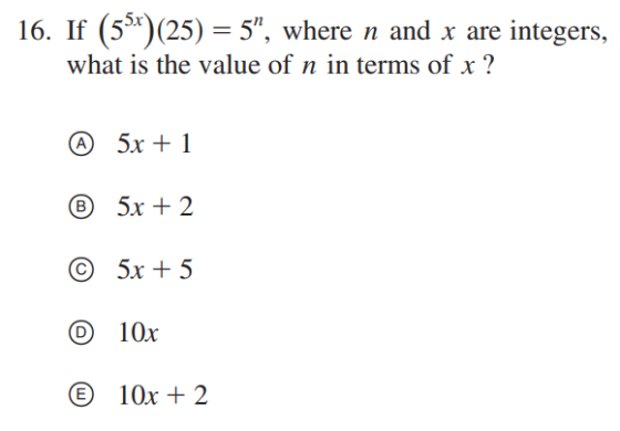 16. If (5»*)(25) = 5”, where n and x are integers, what is the value of n in terms of x ? @ 5x + 1 ® 5x + 2 © 5x + 5 © 10x @