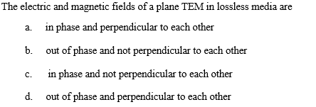 The electric and magnetic fields of a plane TEM in lossless media are a in phase and perpendicular to each other b. out of ph