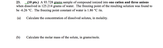 23. m(10 pts.) A 93.728 grams, sample of compound ionized into one cation and three anions when dissolved in 125.214 grams of