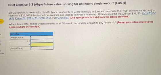 Brief Exercise 5-3 (Algo) Future value; solving for unknown; single amount (L05.4) Bill OBrien would like to take his wife,