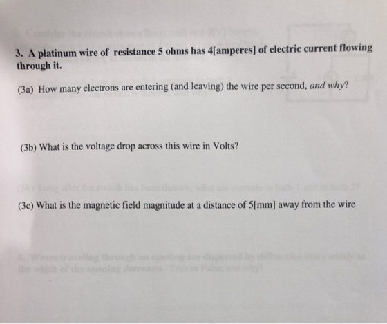 3. A platinum wire of resistance 5 ohms has 4[amperes] of electric current flowing through it. (3a) How many electrons are en