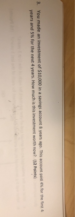 3. You made an investment of $10,000 in a savings account 8 years ago. This account paid 4% for the first 4 years and 5% for