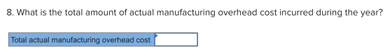 8. What is the total amount of actual manufacturing overhead cost incurred during the year? Total actual manufacturing overhe