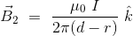 \vec{B}_2 \ = \ \frac{\mu_0 \ I}{2\pi (d-r)} \ \hat{k}