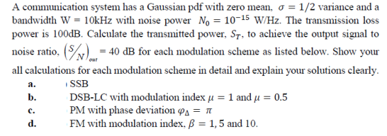 A communication system has a Gaussian pdf with zero mean, o = 1/2 variance and a bandwidth W = 10kHz with noise power No 10-1
