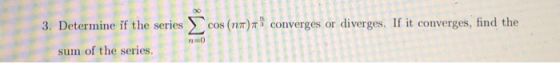 3. Determine if the series cos (nm)73 converges or diverges. If it converges, find the sum of the series NO