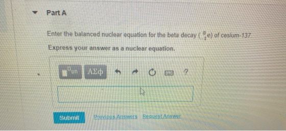 Part A Enter the balanced nuclear equation for the beta decay (e) of cesium-137 Express your answer as a nuclear equation. Α.
