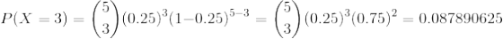 P(X=3)=\binom{5}{3}(0.25)^{3}(1-0.25)^{5-3}=\binom{5}{3}(0.25)^{3}(0.75)^{2}=0.087890625