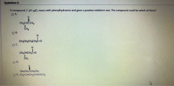 Question 5 A compound, C5H 100 reacts with phenylhydrazine and gives a positive iodoform test. The compound could be which of
